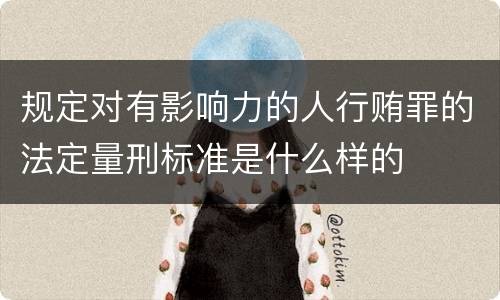 规定对有影响力的人行贿罪的法定量刑标准是什么样的