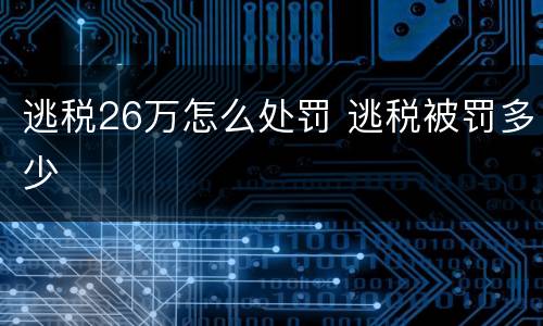 逃税26万怎么处罚 逃税被罚多少