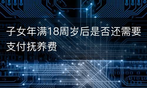 子女年满18周岁后是否还需要支付抚养费