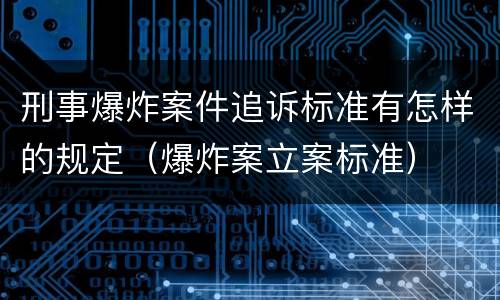 刑事爆炸案件追诉标准有怎样的规定（爆炸案立案标准）