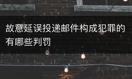 故意延误投递邮件构成犯罪的有哪些判罚