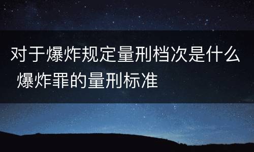 对于爆炸规定量刑档次是什么 爆炸罪的量刑标准