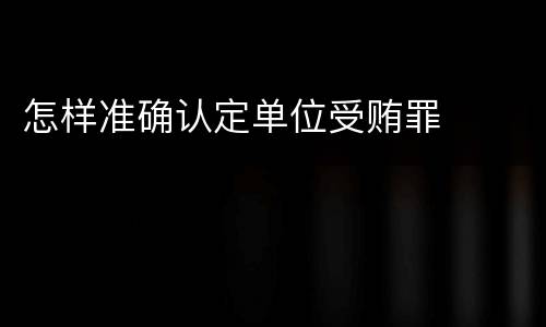 怎样准确认定单位受贿罪