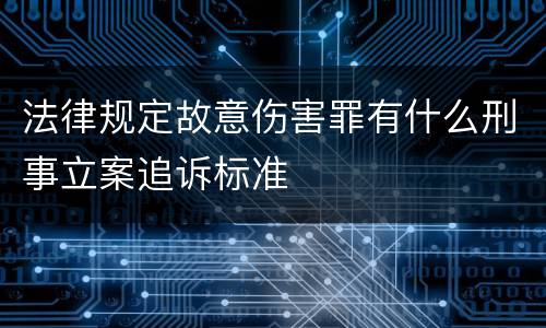 法律规定故意伤害罪有什么刑事立案追诉标准