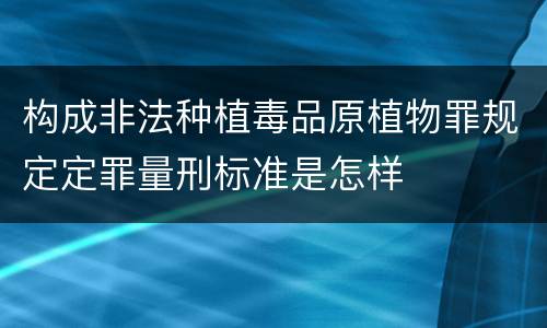 构成非法种植毒品原植物罪规定定罪量刑标准是怎样