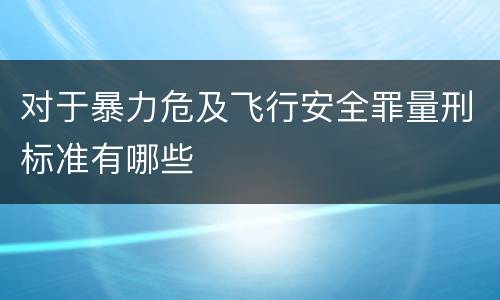 对于暴力危及飞行安全罪量刑标准有哪些