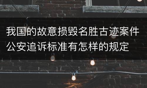 我国的故意损毁名胜古迹案件公安追诉标准有怎样的规定