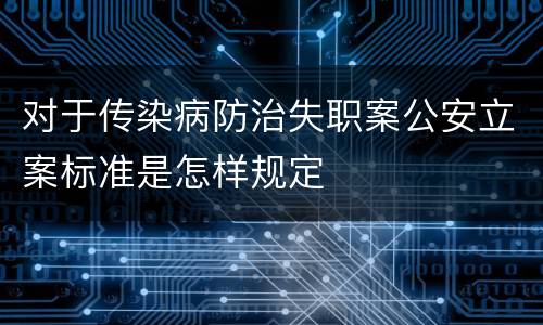 对于传染病防治失职案公安立案标准是怎样规定