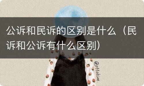公诉和民诉的区别是什么（民诉和公诉有什么区别）