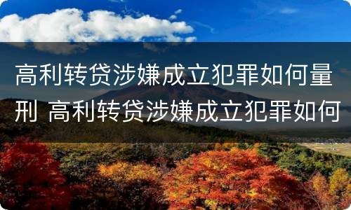 高利转贷涉嫌成立犯罪如何量刑 高利转贷涉嫌成立犯罪如何量刑标准