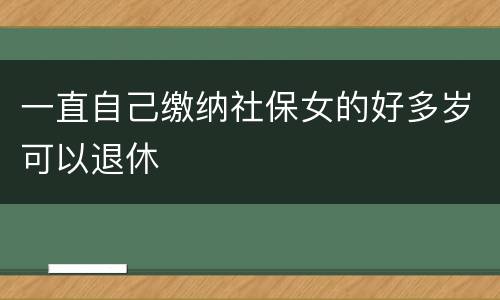 一直自己缴纳社保女的好多岁可以退休