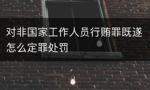 对非国家工作人员行贿罪既遂怎么定罪处罚