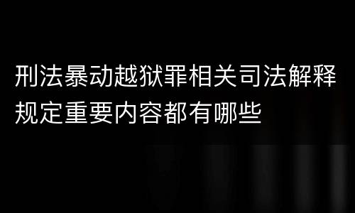 刑法暴动越狱罪相关司法解释规定重要内容都有哪些