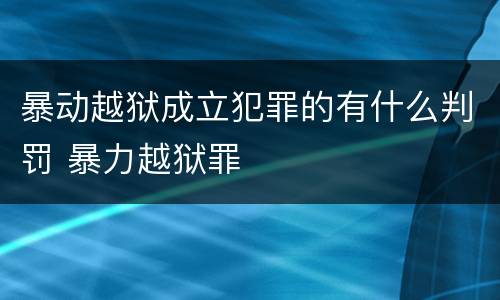 暴动越狱成立犯罪的有什么判罚 暴力越狱罪
