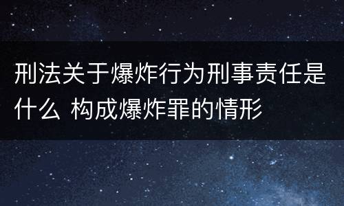 刑法关于爆炸行为刑事责任是什么 构成爆炸罪的情形