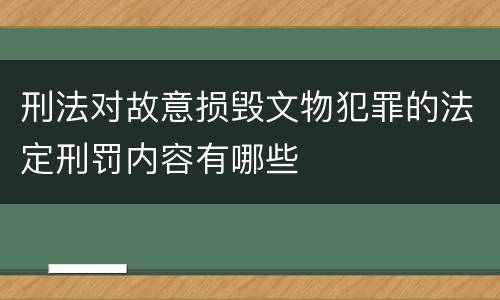 刑法对故意损毁文物犯罪的法定刑罚内容有哪些