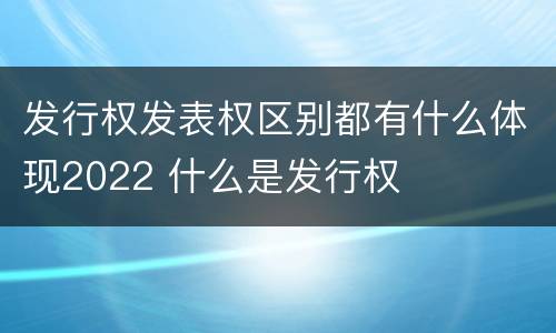发行权发表权区别都有什么体现2022 什么是发行权