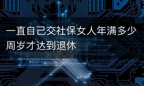 一直自己交社保女人年满多少周岁才达到退休