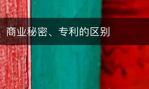 商业秘密、专利的区别