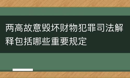 两高故意毁坏财物犯罪司法解释包括哪些重要规定