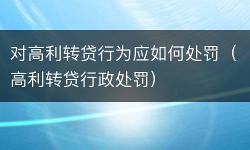 对高利转贷行为应如何处罚（高利转贷行政处罚）