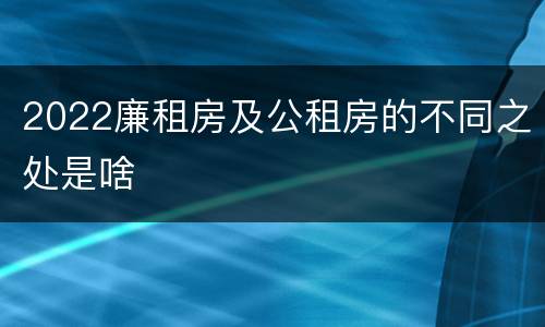 2022廉租房及公租房的不同之处是啥