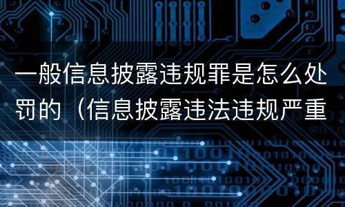 一般信息披露违规罪是怎么处罚的（信息披露违法违规严重吗）