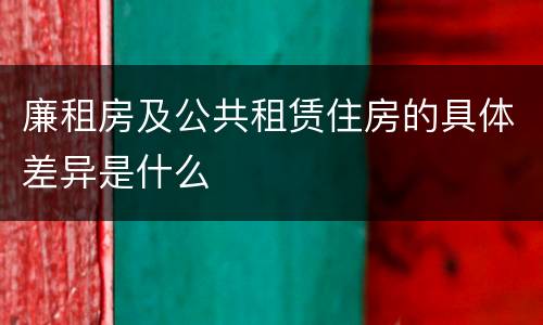 廉租房及公共租赁住房的具体差异是什么