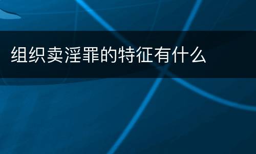 组织卖淫罪的特征有什么