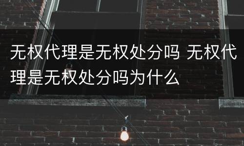 无权代理是无权处分吗 无权代理是无权处分吗为什么