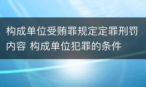 构成单位受贿罪规定定罪刑罚内容 构成单位犯罪的条件
