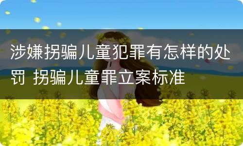 涉嫌拐骗儿童犯罪有怎样的处罚 拐骗儿童罪立案标准