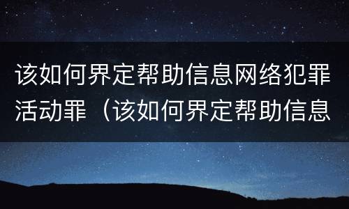 该如何界定帮助信息网络犯罪活动罪（该如何界定帮助信息网络犯罪活动罪行）