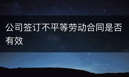 公司签订不平等劳动合同是否有效