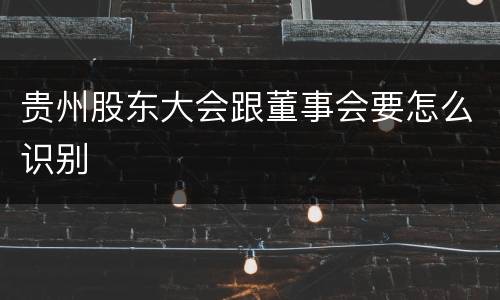 贵州股东大会跟董事会要怎么识别
