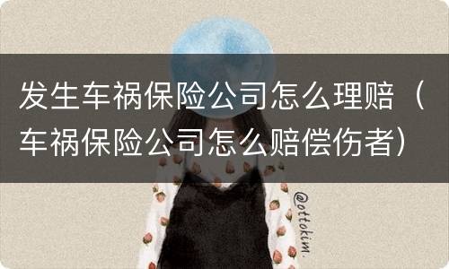 发生车祸保险公司怎么理赔（车祸保险公司怎么赔偿伤者）