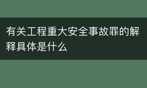 有关工程重大安全事故罪的解释具体是什么