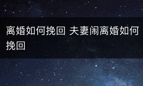 离婚如何挽回 夫妻闹离婚如何挽回