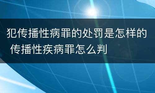 犯传播性病罪的处罚是怎样的 传播性疾病罪怎么判