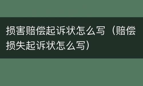 损害赔偿起诉状怎么写（赔偿损失起诉状怎么写）