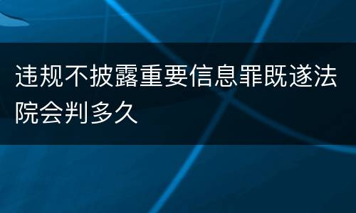 违规不披露重要信息罪既遂法院会判多久