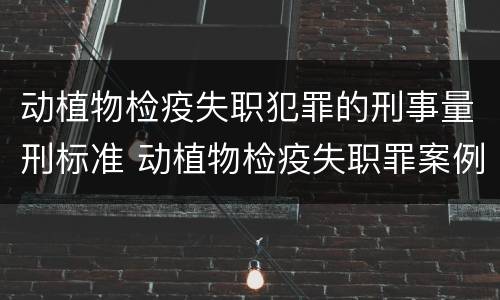 动植物检疫失职犯罪的刑事量刑标准 动植物检疫失职罪案例