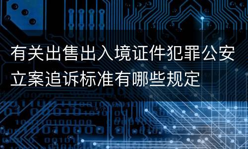 有关出售出入境证件犯罪公安立案追诉标准有哪些规定