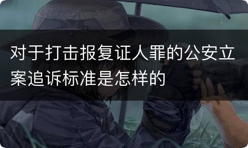 对于打击报复证人罪的公安立案追诉标准是怎样的