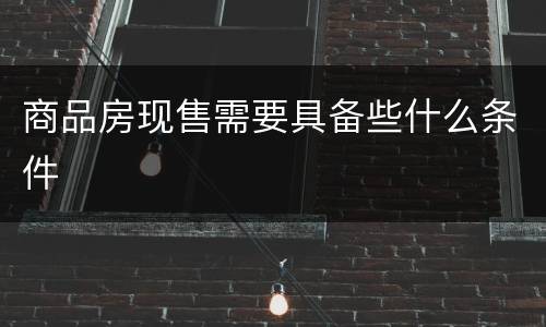 商品房现售需要具备些什么条件