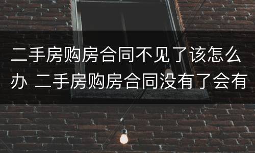 二手房购房合同不见了该怎么办 二手房购房合同没有了会有什么影响