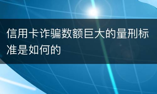 信用卡诈骗数额巨大的量刑标准是如何的
