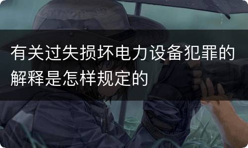 有关过失损坏电力设备犯罪的解释是怎样规定的