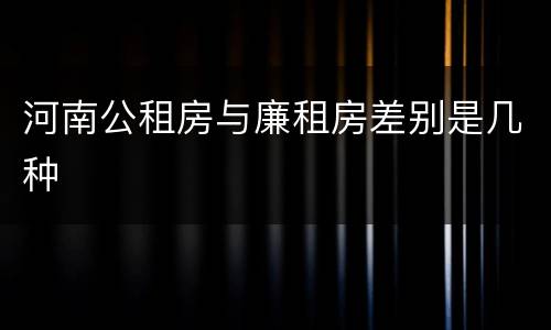 河南公租房与廉租房差别是几种