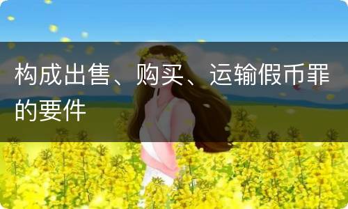 构成出售、购买、运输假币罪的要件